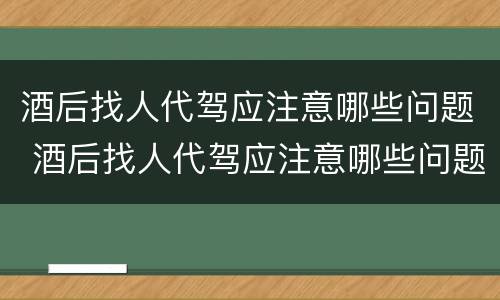 酒后找人代驾应注意哪些问题 酒后找人代驾应注意哪些问题呢