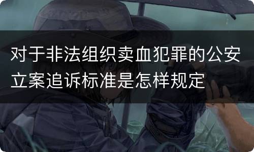 对于非法组织卖血犯罪的公安立案追诉标准是怎样规定