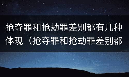 抢夺罪和抢劫罪差别都有几种体现（抢夺罪和抢劫罪差别都有几种体现形式）