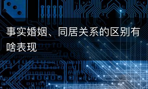 事实婚姻、同居关系的区别有啥表现