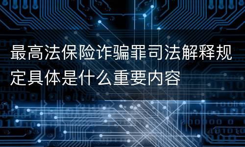 最高法保险诈骗罪司法解释规定具体是什么重要内容