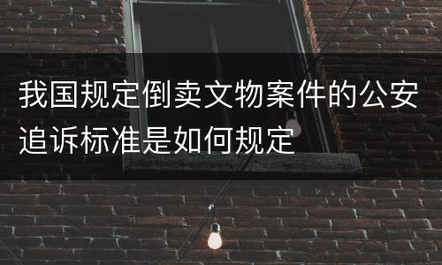 我国规定倒卖文物案件的公安追诉标准是如何规定