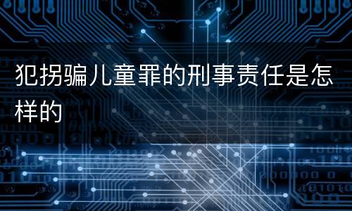 犯拐骗儿童罪的刑事责任是怎样的