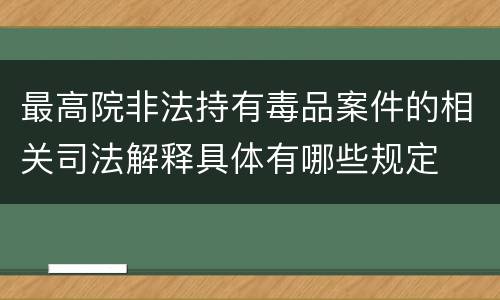 最高院非法持有毒品案件的相关司法解释具体有哪些规定