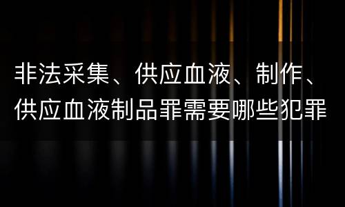 非法采集、供应血液、制作、供应血液制品罪需要哪些犯罪构成