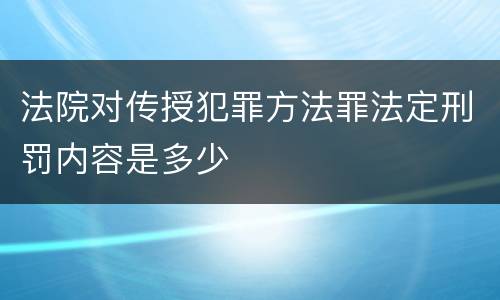 法院对传授犯罪方法罪法定刑罚内容是多少