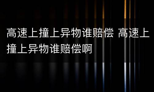 高速上撞上异物谁赔偿 高速上撞上异物谁赔偿啊