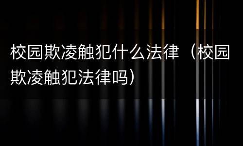 校园欺凌触犯什么法律（校园欺凌触犯法律吗）