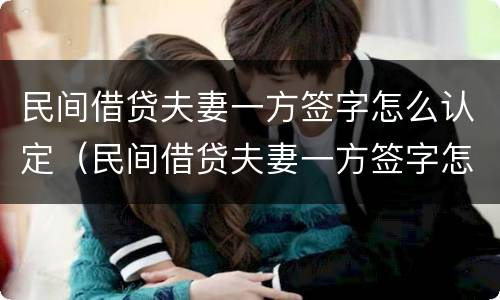民间借贷夫妻一方签字怎么认定（民间借贷夫妻一方签字怎么认定的）