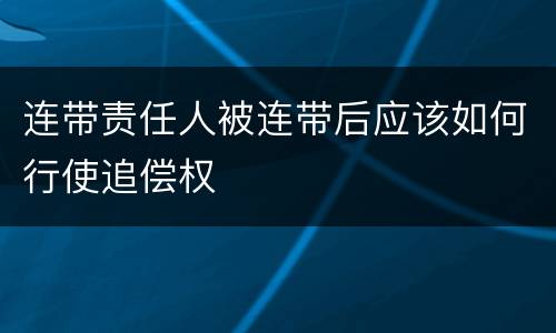 连带责任人被连带后应该如何行使追偿权