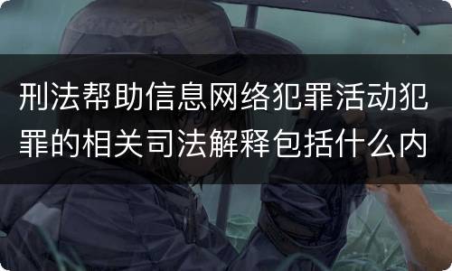 刑法帮助信息网络犯罪活动犯罪的相关司法解释包括什么内容