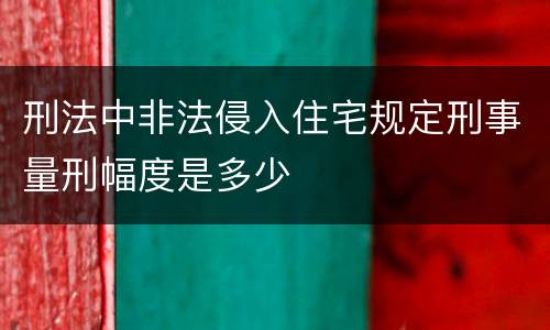 刑法中非法侵入住宅规定刑事量刑幅度是多少