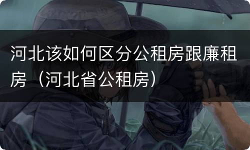 河北该如何区分公租房跟廉租房（河北省公租房）