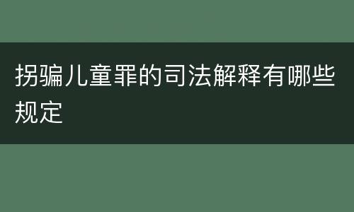 拐骗儿童罪的司法解释有哪些规定