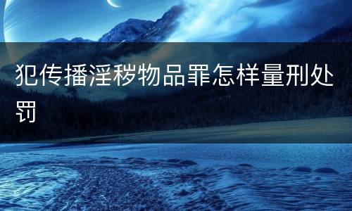 犯传播淫秽物品罪怎样量刑处罚