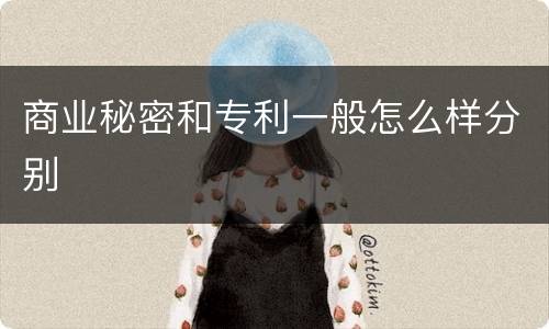 商业秘密和专利一般怎么样分别