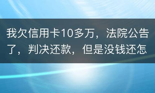 我欠信用卡10多万，法院公告了，判决还款，但是没钱还怎么办啊