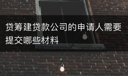 贷筹建贷款公司的申请人需要提交哪些材料