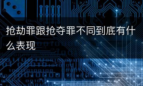 抢劫罪跟抢夺罪不同到底有什么表现