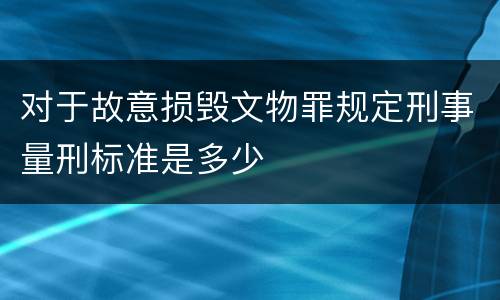对于故意损毁文物罪规定刑事量刑标准是多少