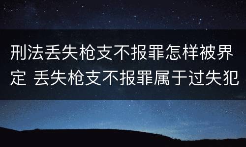 刑法丢失枪支不报罪怎样被界定 丢失枪支不报罪属于过失犯罪吗
