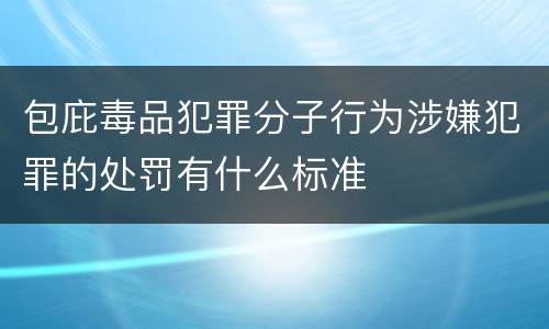 包庇毒品犯罪分子行为涉嫌犯罪的处罚有什么标准