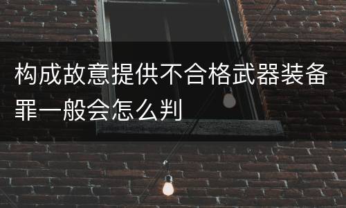 构成故意提供不合格武器装备罪一般会怎么判