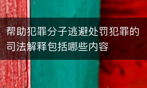 帮助犯罪分子逃避处罚犯罪的司法解释包括哪些内容