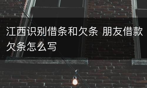 江西识别借条和欠条 朋友借款欠条怎么写