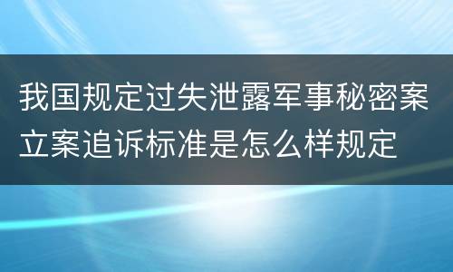 我国规定过失泄露军事秘密案立案追诉标准是怎么样规定