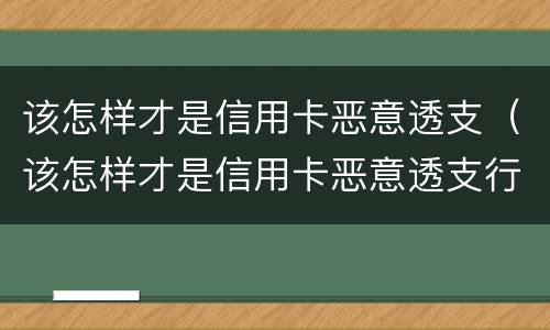该怎样才是信用卡恶意透支（该怎样才是信用卡恶意透支行为）