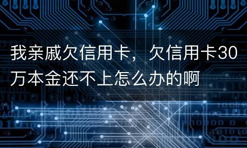 我亲戚欠信用卡，欠信用卡30万本金还不上怎么办的啊