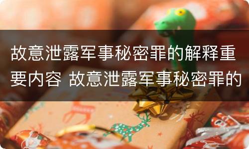 故意泄露军事秘密罪的解释重要内容 故意泄露军事秘密罪的解释重要内容是