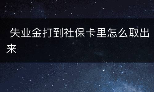  失业金打到社保卡里怎么取出来