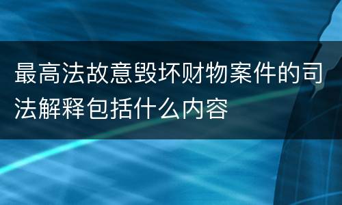 最高法故意毁坏财物案件的司法解释包括什么内容