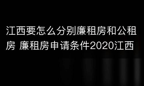 江西要怎么分别廉租房和公租房 廉租房申请条件2020江西