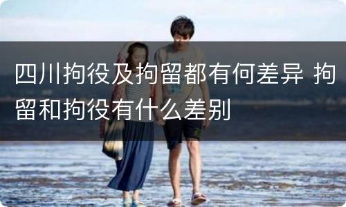 四川拘役及拘留都有何差异 拘留和拘役有什么差别