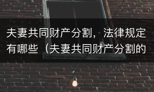 夫妻共同财产分割，法律规定有哪些（夫妻共同财产分割的法条）