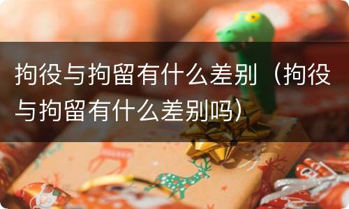 拘役与拘留有什么差别（拘役与拘留有什么差别吗）