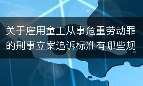 关于雇用童工从事危重劳动罪的刑事立案追诉标准有哪些规定