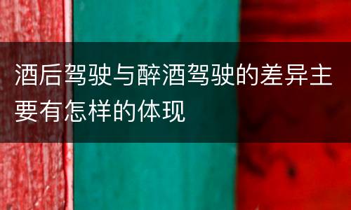 酒后驾驶与醉酒驾驶的差异主要有怎样的体现