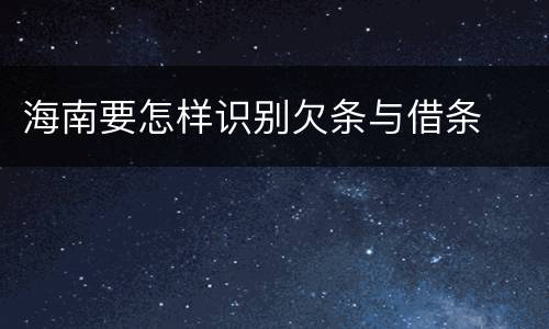 海南要怎样识别欠条与借条