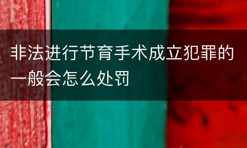 非法进行节育手术成立犯罪的一般会怎么处罚