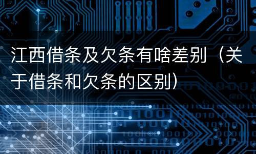 江西借条及欠条有啥差别（关于借条和欠条的区别）