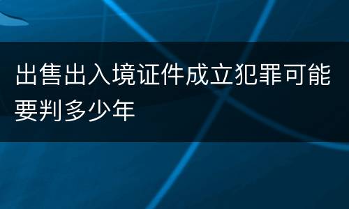 出售出入境证件成立犯罪可能要判多少年