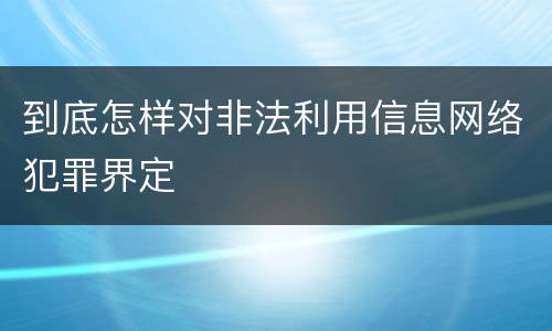 到底怎样对非法利用信息网络犯罪界定