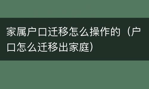 家属户口迁移怎么操作的（户口怎么迁移出家庭）