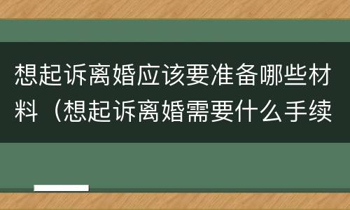 想起诉离婚应该要准备哪些材料（想起诉离婚需要什么手续）