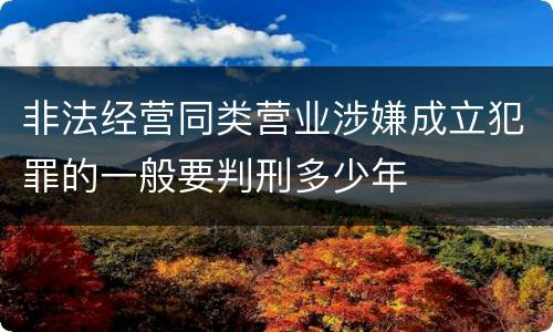 非法经营同类营业涉嫌成立犯罪的一般要判刑多少年