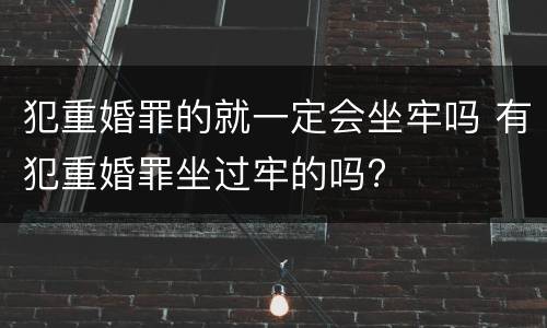 犯重婚罪的就一定会坐牢吗 有犯重婚罪坐过牢的吗?